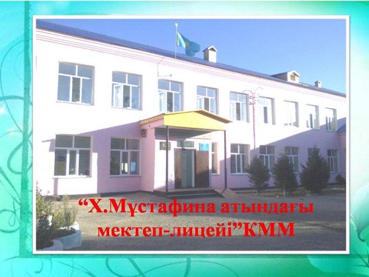 “Х.Мұстафина атындағы мектеп-лицейі” КММ